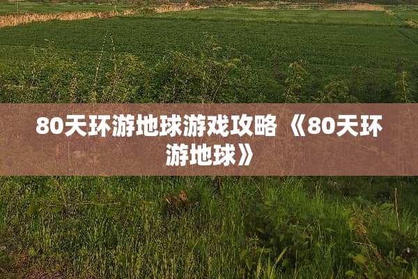 80天环游地球游戏攻略 《80天环游地球》