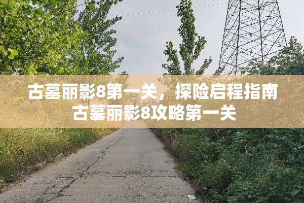 古墓丽影8第一关，探险启程指南 古墓丽影8攻略第一关