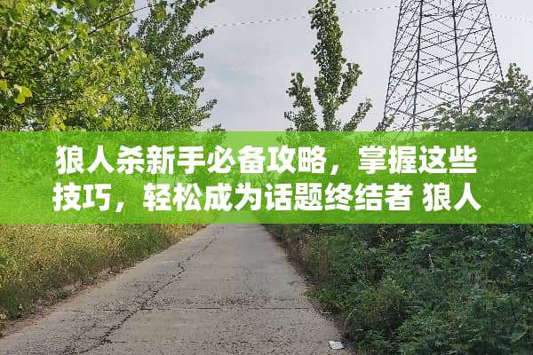 狼人杀新手必备攻略，掌握这些技巧，轻松成为话题终结者 狼人杀玩法攻略