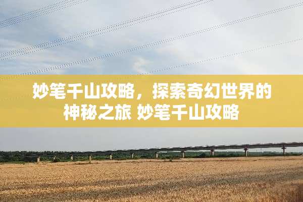 妙笔千山攻略，探索奇幻世界的神秘之旅 妙笔千山攻略