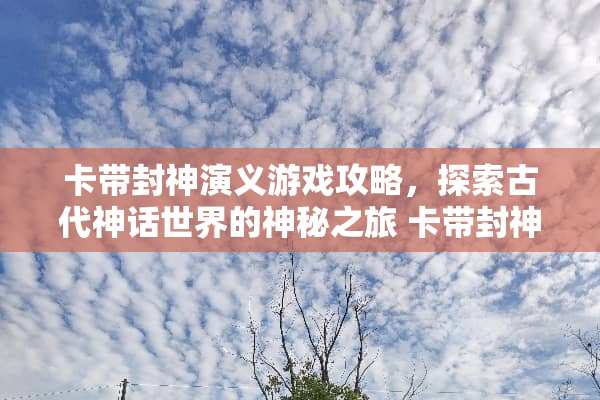 卡带封神演义游戏攻略，探索古代神话世界的神秘之旅 卡带封神演义游戏攻略