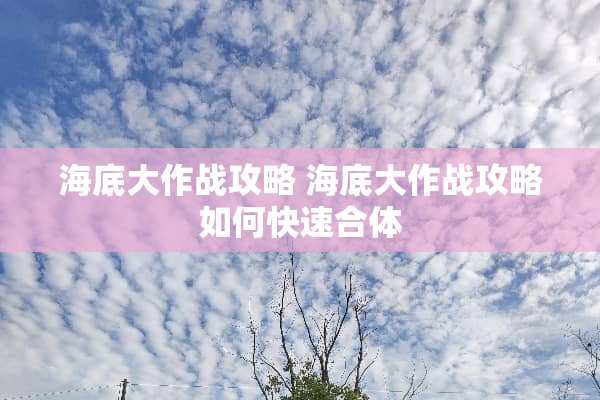海底大作战攻略 海底大作战攻略如何快速合体
