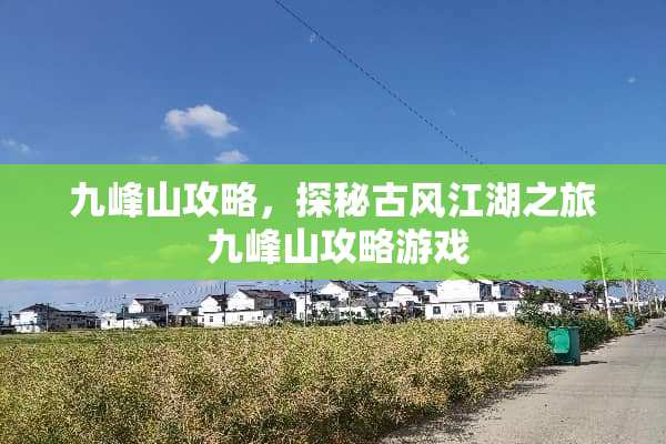 九峰山攻略，探秘古风江湖之旅 九峰山攻略游戏