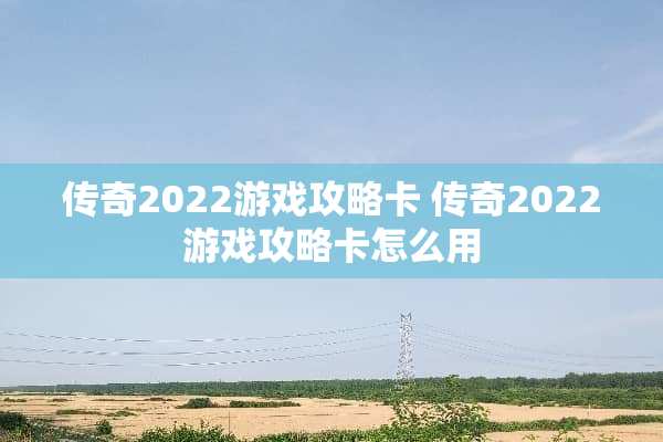 传奇2022游戏攻略卡 传奇2022游戏攻略卡怎么用
