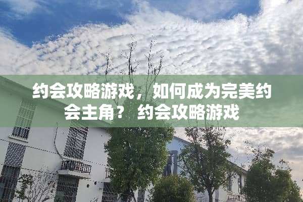 约会攻略游戏，如何成为完美约会主角？ 约会攻略游戏