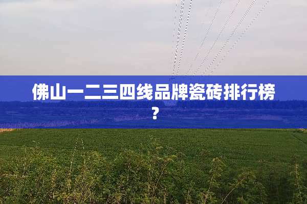 佛山一二三四线品牌瓷砖排行榜？