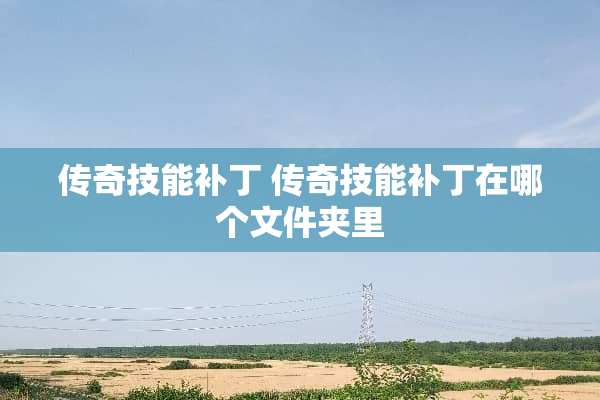 传奇技能补丁 传奇技能补丁在哪个文件夹里