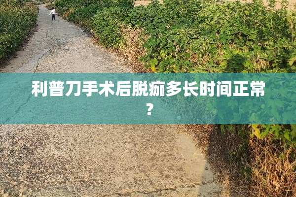 利普刀手术后脱痂多长时间正常？