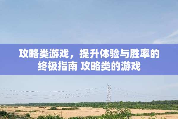攻略类游戏，提升体验与胜率的终极指南 攻略类的游戏