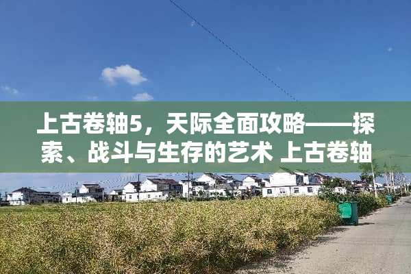 上古卷轴5，天际全面攻略——探索、战斗与生存的艺术 上古卷轴攻略