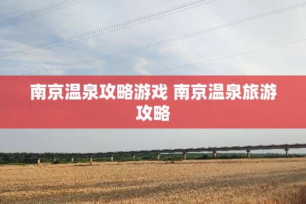 南京温泉攻略游戏 南京温泉旅游攻略
