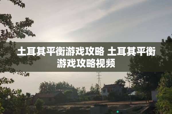 土耳其平衡游戏攻略 土耳其平衡游戏攻略视频