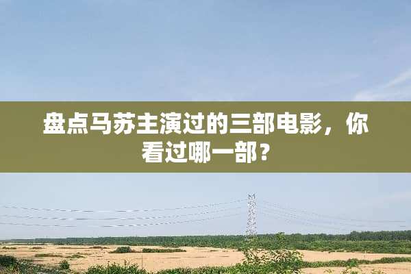 盘点马苏主演过的三部电影，你看过哪一部？