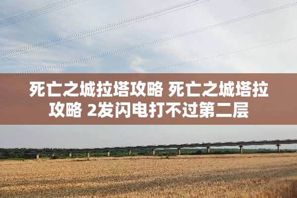 死亡之城拉塔攻略 死亡之城塔拉攻略 2发闪电打不过第二层