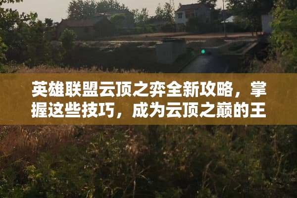 英雄联盟云顶之弈全新攻略，掌握这些技巧，成为云顶之巅的王者 lol云顶之弈攻略
