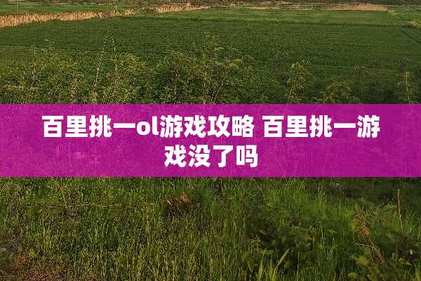 百里挑一ol游戏攻略 百里挑一游戏没了吗
