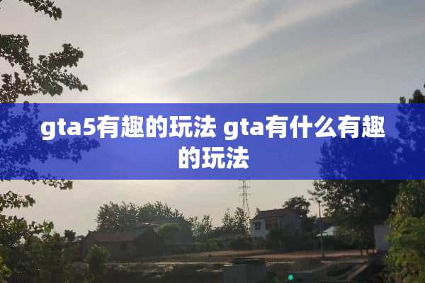 gta5有趣的玩法 gta有什么有趣的玩法