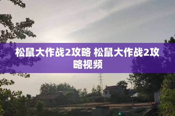 松鼠大作战2攻略 松鼠大作战2攻略视频