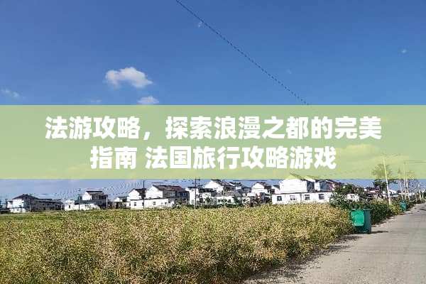 法游攻略，探索浪漫之都的完美指南 法国旅行攻略游戏