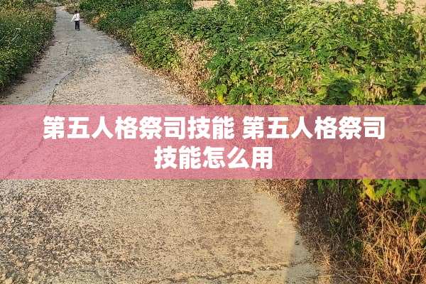 第五人格祭司技能 第五人格祭司技能怎么用