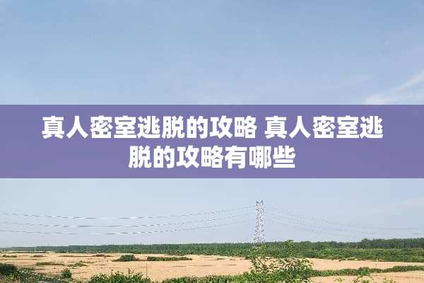 真人密室逃脱的攻略 真人密室逃脱的攻略有哪些