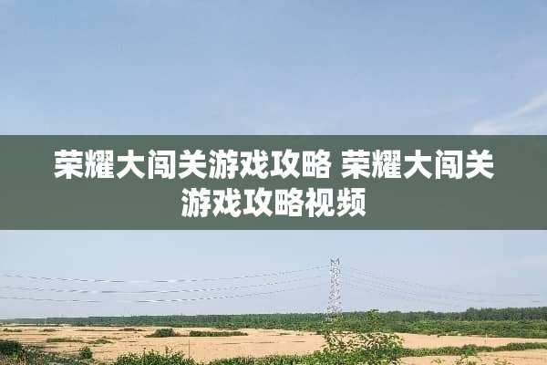 荣耀大闯关游戏攻略 荣耀大闯关游戏攻略视频