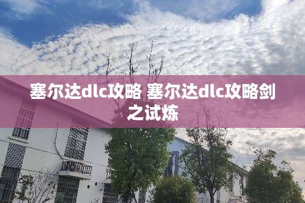 塞尔达dlc攻略 塞尔达dlc攻略剑之试炼