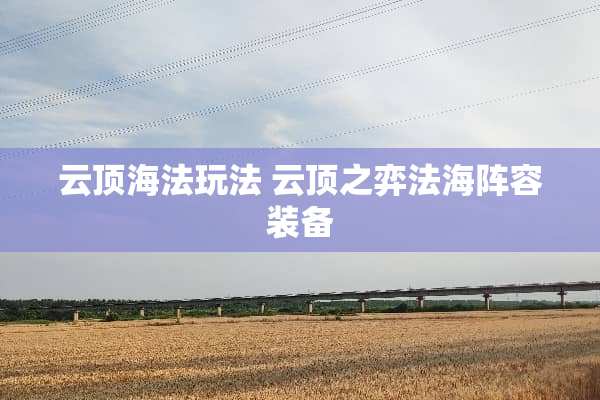 云顶海法玩法 云顶之弈法海阵容装备