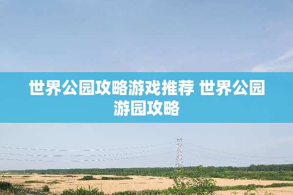 世界公园攻略游戏推荐 世界公园游园攻略