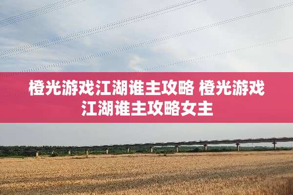 橙光游戏江湖谁主攻略 橙光游戏江湖谁主攻略女主