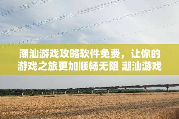 潮汕游戏攻略软件免费，让你的游戏之旅更加顺畅无阻 潮汕游戏攻略软件免费