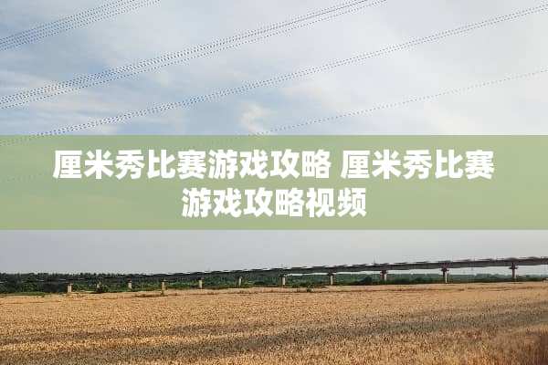 厘米秀比赛游戏攻略 厘米秀比赛游戏攻略视频