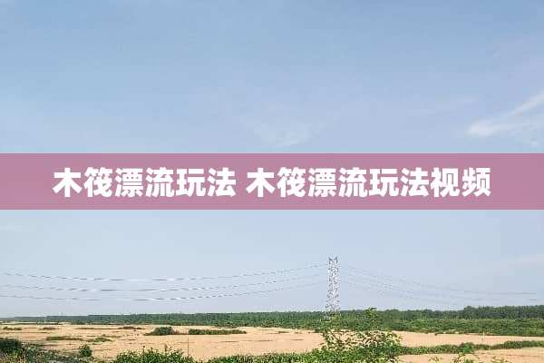 木筏漂流玩法 木筏漂流玩法视频