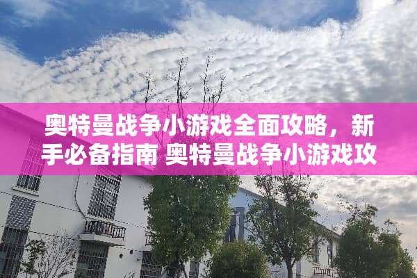 奥特曼战争小游戏全面攻略，新手必备指南 奥特曼战争小游戏攻略