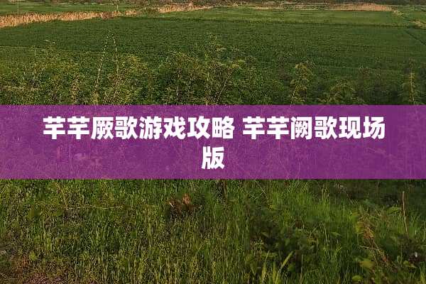 芊芊厥歌游戏攻略 芊芊阙歌现场版
