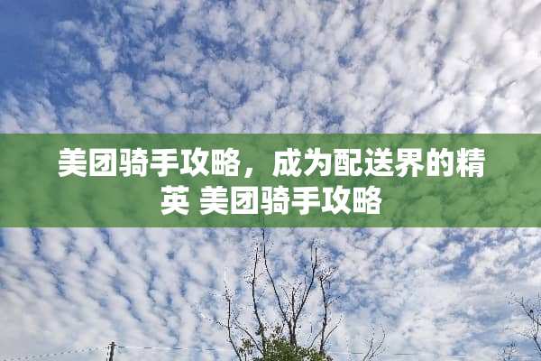 美团骑手攻略，成为配送界的精英 美团骑手攻略