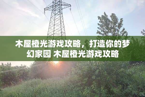 木屋橙光游戏攻略，打造你的梦幻家园 木屋橙光游戏攻略