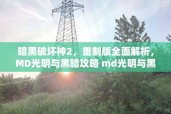 暗黑破坏神2，重制版全面解析，MD光明与黑暗攻略 md光明与黑暗攻略