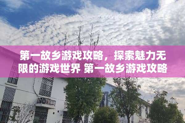 第一故乡游戏攻略，探索魅力无限的游戏世界 第一故乡游戏攻略