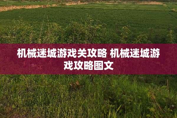 机械迷城游戏关攻略 机械迷城游戏攻略图文