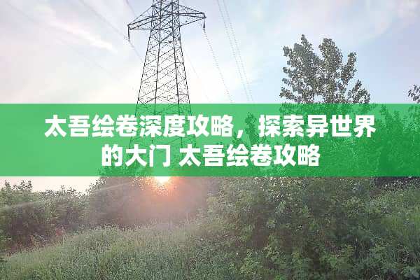 太吾绘卷深度攻略，探索异世界的大门 太吾绘卷攻略