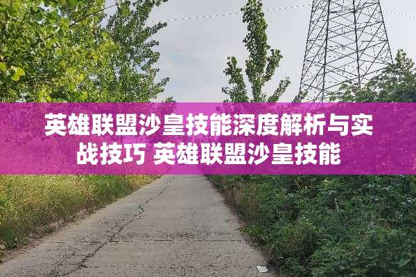 英雄联盟沙皇技能深度解析与实战技巧 英雄联盟沙皇技能