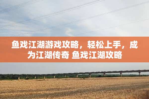 鱼戏江湖游戏攻略，轻松上手，成为江湖传奇 鱼戏江湖攻略