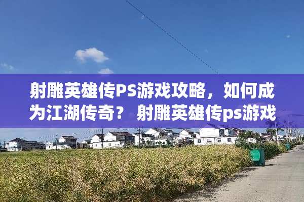 射雕英雄传PS游戏攻略，如何成为江湖传奇？ 射雕英雄传ps游戏攻略