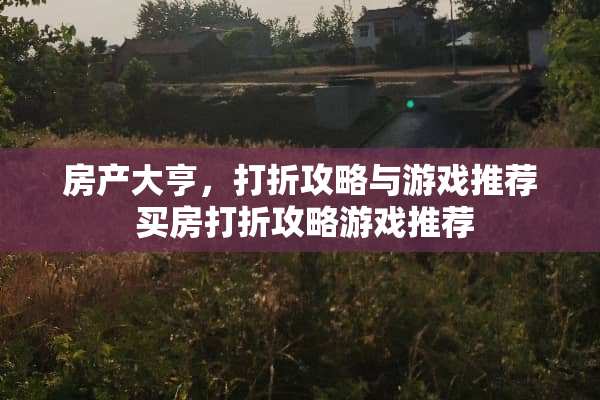 房产大亨，打折攻略与游戏推荐 买房打折攻略游戏推荐