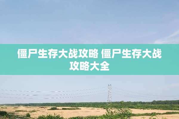 僵尸生存大战攻略 僵尸生存大战攻略大全