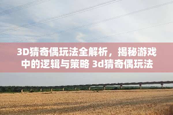 3D猜奇偶玩法全解析，揭秘游戏中的逻辑与策略 3d猜奇偶玩法