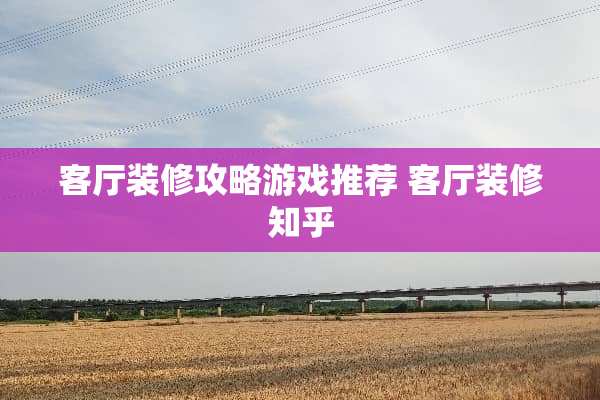客厅装修攻略游戏推荐 客厅装修知乎