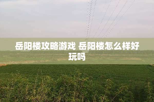 岳阳楼攻略游戏 岳阳楼怎么样好玩吗