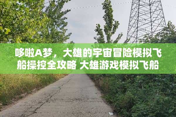 哆啦A梦，大雄的宇宙冒险模拟飞船操控全攻略 大雄游戏模拟飞船攻略
